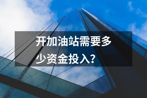 开加油站需要多少资金投入？