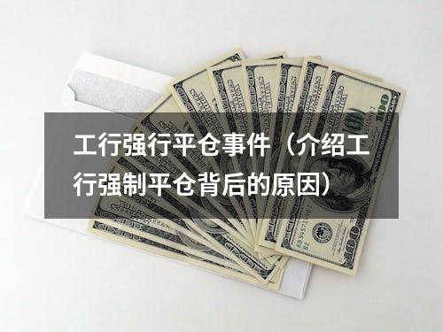 工行强行平仓事件（介绍工行强制平仓背后的原因）