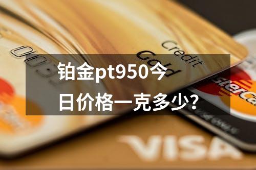 铂金pt950今日价格一克多少？