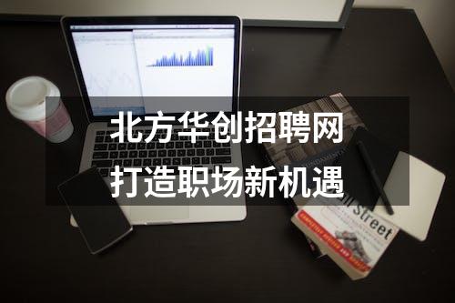 北方华创招聘网打造职场新机遇