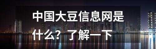 中国大豆信息网是什么？了解一下