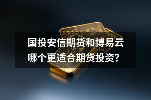 国投安信期货和博易云哪个更适合期货投资？