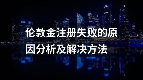 伦敦金注册失败的原因分析及解决方法