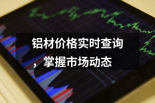 铝材价格实时查询，掌握市场动态