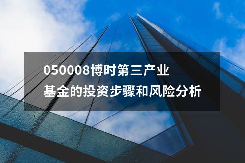 050008博时第三产业基金的投资步骤和风险分析