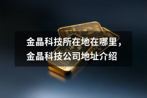 金晶科技所在地在哪里，金晶科技公司地址介绍