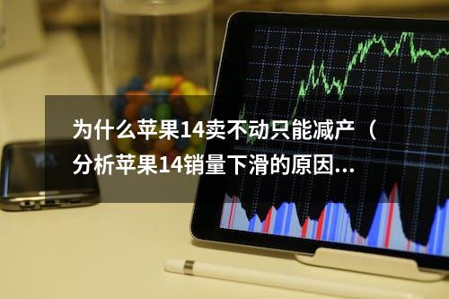 为什么苹果14卖不动只能减产（分析苹果14销量下滑的原因）