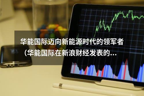 华能国际迈向新能源时代的领军者（华能国际在新浪财经发表的报道）