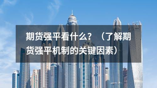 期货强平看什么？（了解期货强平机制的关键因素）