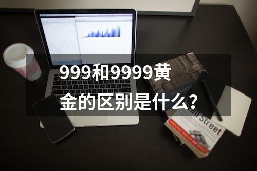 999和9999黄金的区别是什么？