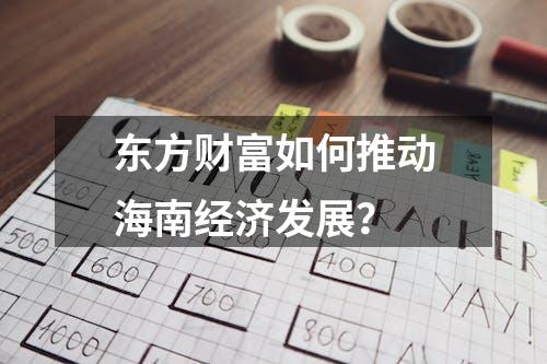 东方财富如何推动海南经济发展？