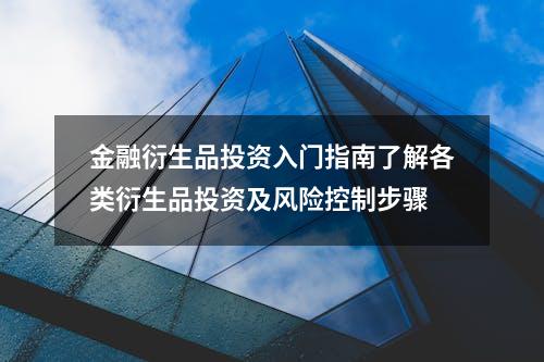 金融衍生品投资入门指南了解各类衍生品投资及风险控制步骤