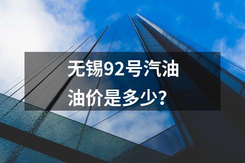 无锡92号汽油油价是多少？