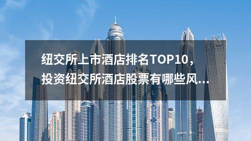 纽交所上市酒店排名TOP10，投资纽交所酒店股票有哪些风险？