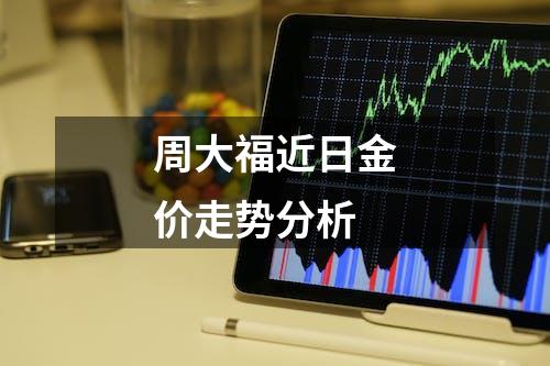 周大福近日金价走势分析