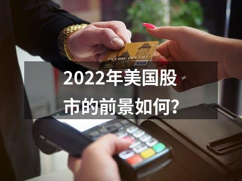 2022年美国股市的前景如何？