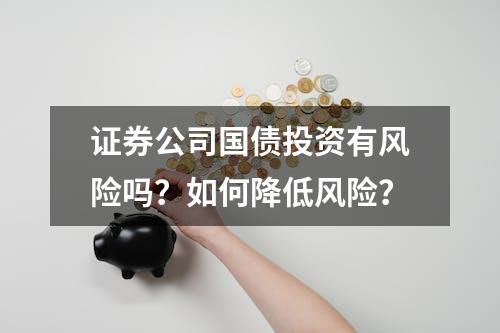 证券公司国债投资有风险吗？如何降低风险？