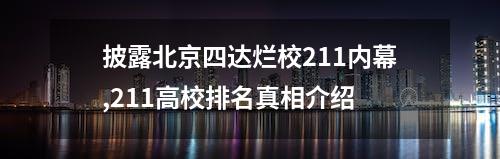 披露北京四达烂校211内幕,211高校排名真相介绍