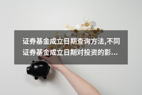 证券基金成立日期查询方法,不同证券基金成立日期对投资的影响