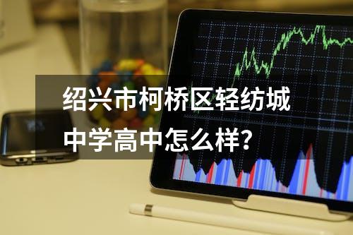 绍兴市柯桥区轻纺城中学高中怎么样？