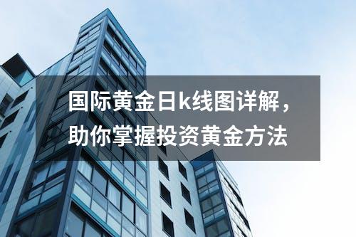 国际黄金日k线图详解，助你掌握投资黄金方法