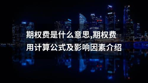 期权费是什么意思,期权费用计算公式及影响因素介绍