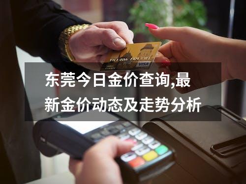 东莞今日金价查询,最新金价动态及走势分析