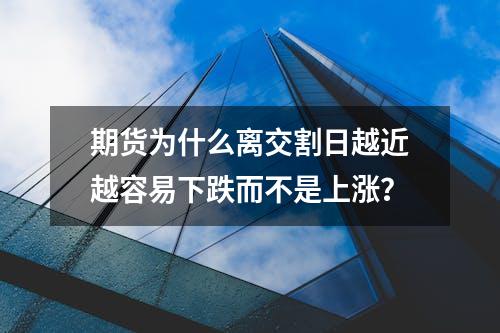 期货为什么离交割日越近越容易下跌而不是上涨？