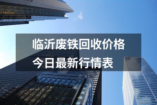 临沂废铁回收价格今日最新行情表