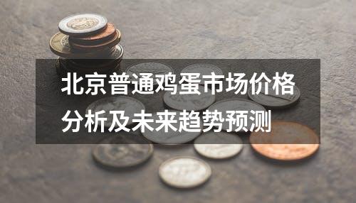 北京普通鸡蛋市场价格分析及未来趋势预测