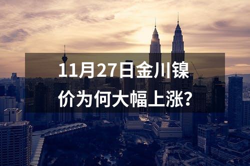 11月27日金川镍价为何大幅上涨？