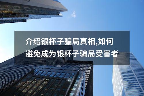 介绍银杯子骗局真相,如何避免成为银杯子骗局受害者