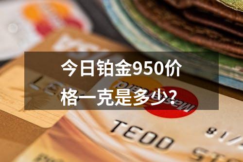 今日铂金950价格一克是多少？