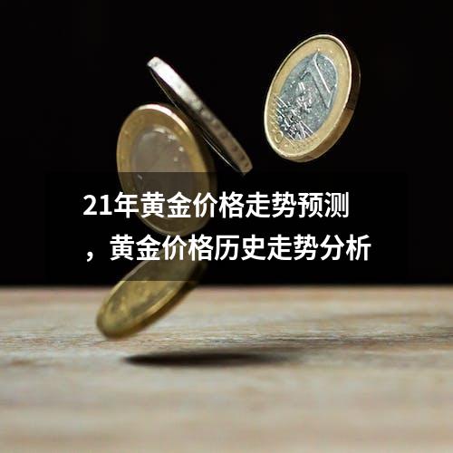 21年黄金价格走势预测，黄金价格历史走势分析