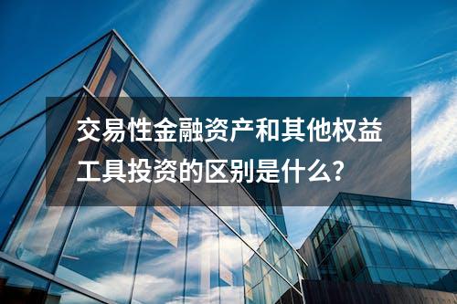 交易性金融资产和其他权益工具投资的区别是什么？