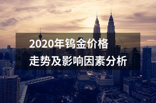 2020年钨金价格走势及影响因素分析