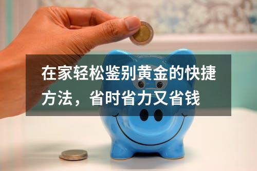 在家轻松鉴别黄金的快捷方法，省时省力又省钱