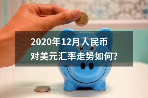 2020年12月人民币对美元汇率走势如何？