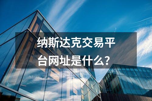 纳斯达克交易平台网址是什么？