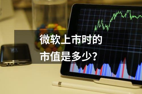 微软上市时的市值是多少？