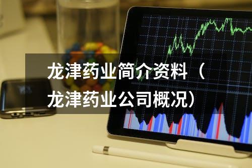 龙津药业简介资料（龙津药业公司概况）