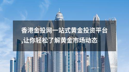 香港金投网一站式黄金投资平台,让你轻松了解黄金市场动态