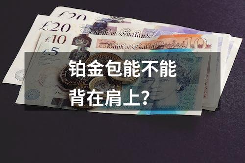 铂金包能不能背在肩上？