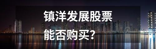 镇洋发展股票能否购买？