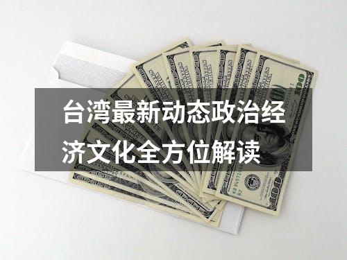 台湾最新动态政治经济文化全方位解读