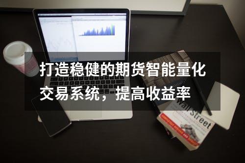 打造稳健的期货智能量化交易系统，提高收益率