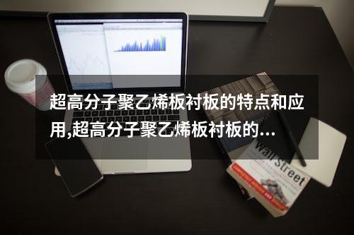 超高分子聚乙烯板衬板的特点和应用,超高分子聚乙烯板衬板的制作方法和工艺流程