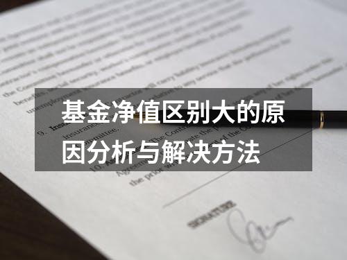 基金净值区别大的原因分析与解决方法