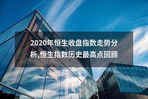 2020年恒生收盘指数走势分析,恒生指数历史最高点回顾