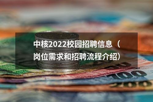 中核2022校园招聘信息（岗位需求和招聘流程介绍）